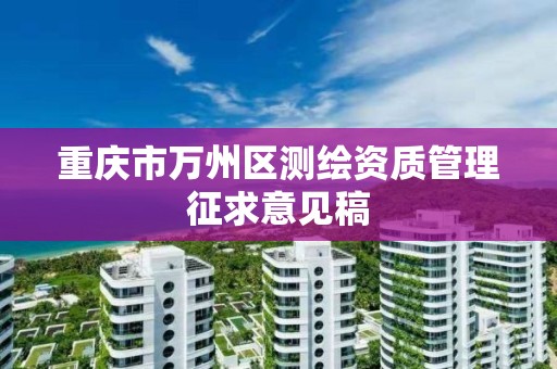 重庆市万州区测绘资质管理征求意见稿