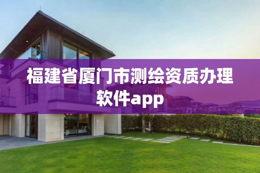 福建省厦门市测绘资质办理软件app