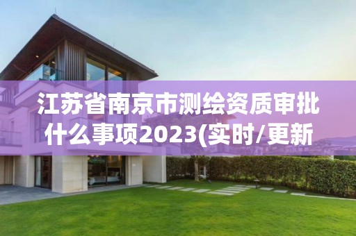 江苏省南京市测绘资质审批什么事项2023(实时/更新中)