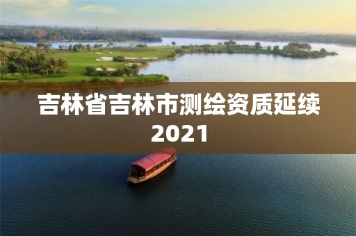 吉林省吉林市测绘资质延续2021