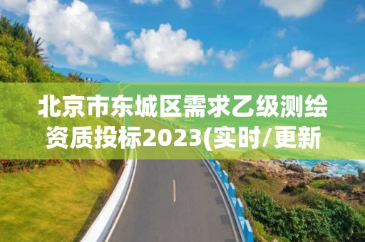 北京市东城区需求乙级测绘资质投标2023(实时/更新中)