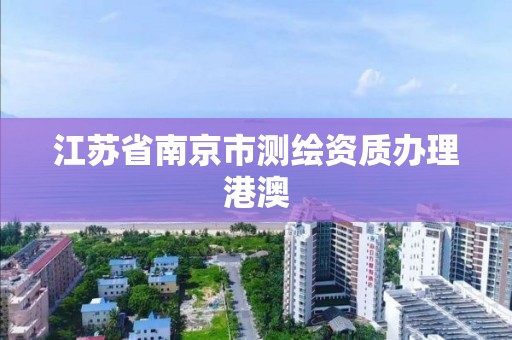 江苏省南京市测绘资质办理港澳