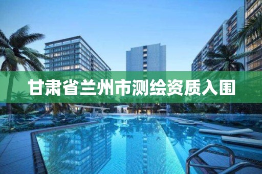 甘肃省兰州市测绘资质入围