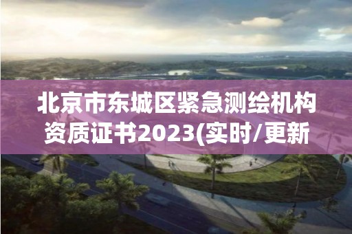 北京市东城区紧急测绘机构资质证书2023(实时/更新中)