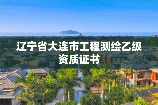 辽宁省大连市工程测绘乙级资质证书