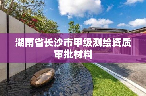 湖南省长沙市甲级测绘资质审批材料