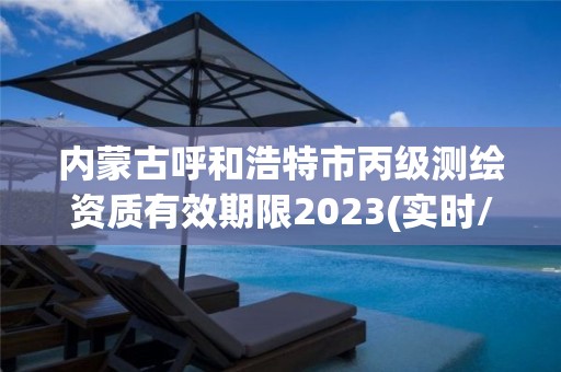 内蒙古呼和浩特市丙级测绘资质有效期限2023(实时/更新中)