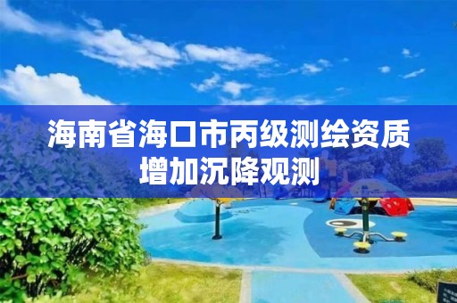 海南省海口市丙级测绘资质增加沉降观测