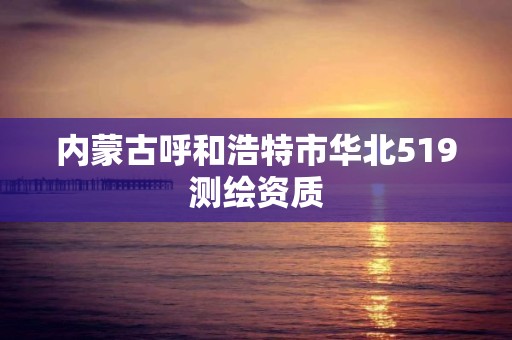 内蒙古呼和浩特市华北519测绘资质