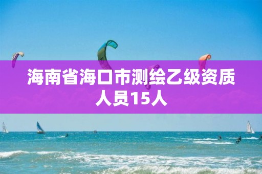 海南省海口市测绘乙级资质人员15人