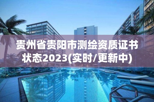 贵州省贵阳市测绘资质证书状态2023(实时/更新中)