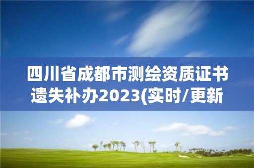 四川省成都市测绘资质证书遗失补办2023(实时/更新中)