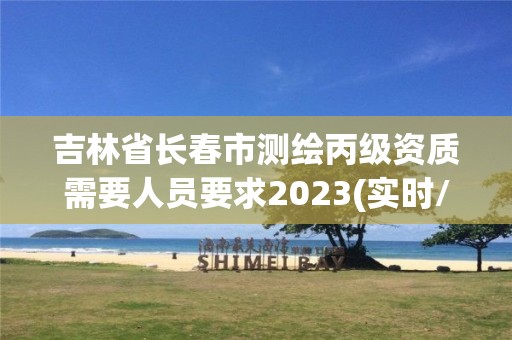 吉林省长春市测绘丙级资质需要人员要求2023(实时/更新中)