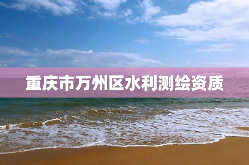 重庆市万州区水利测绘资质