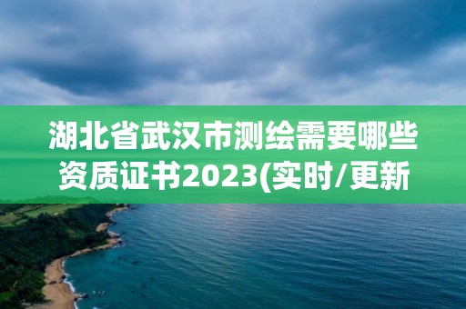 湖北省武汉市测绘需要哪些资质证书2023(实时/更新中)