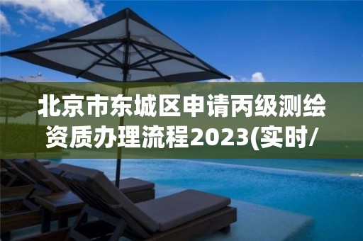 北京市东城区申请丙级测绘资质办理流程2023(实时/更新中)