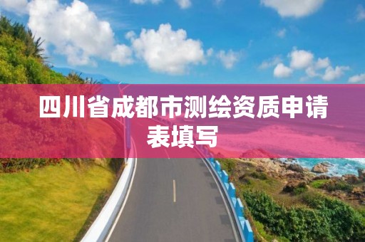 四川省成都市测绘资质申请表填写