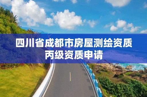 四川省成都市房屋测绘资质丙级资质申请