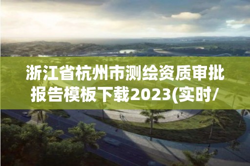 浙江省杭州市测绘资质审批报告模板下载2023(实时/更新中)