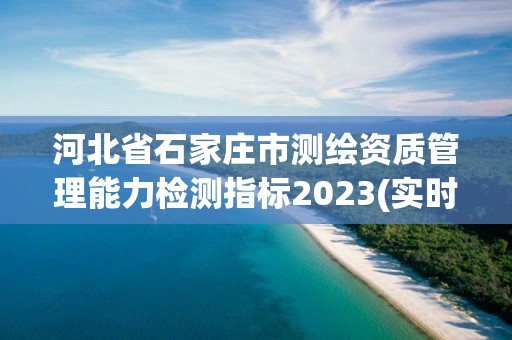 河北省石家庄市测绘资质管理能力检测指标2023(实时/更新中)