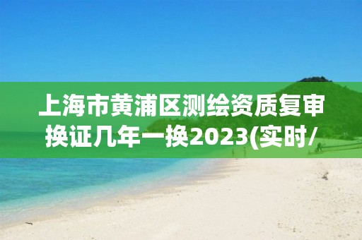 上海市黄浦区测绘资质复审换证几年一换2023(实时/更新中)