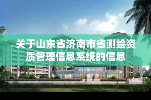 关于山东省济南市省测绘资质管理信息系统的信息