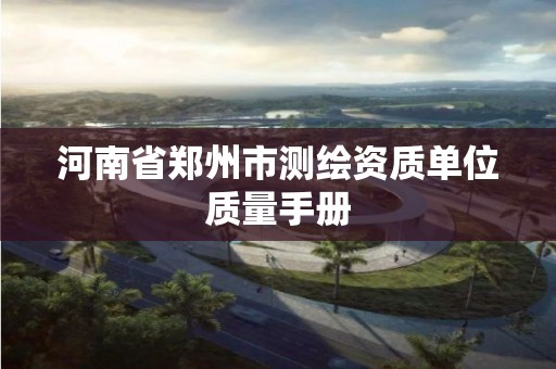 河南省郑州市测绘资质单位质量手册