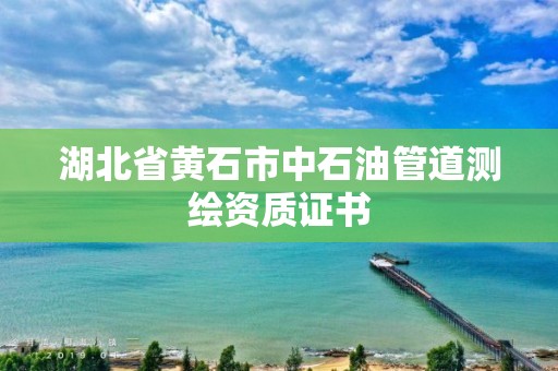 湖北省黄石市中石油管道测绘资质证书