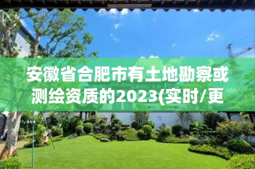 安徽省合肥市有土地勘察或测绘资质的2023(实时/更新中)