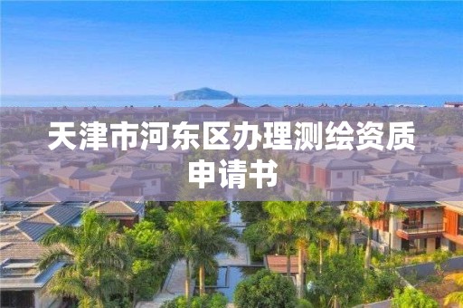 天津市河东区办理测绘资质申请书