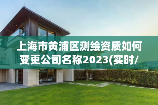 上海市黄浦区测绘资质如何变更公司名称2023(实时/更新中)