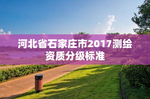 河北省石家庄市2017测绘资质分级标准