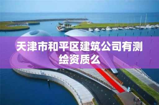 天津市和平区建筑公司有测绘资质么