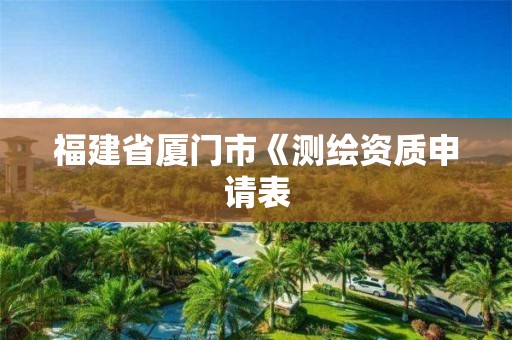 福建省厦门市《测绘资质申请表