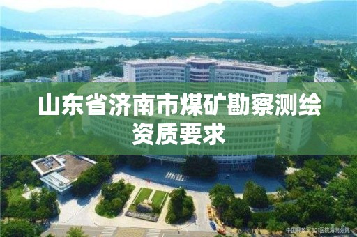 山东省济南市煤矿勘察测绘资质要求