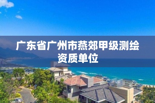 广东省广州市燕郊甲级测绘资质单位