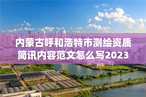 内蒙古呼和浩特市测绘资质简讯内容范文怎么写2023(实时/更新中)