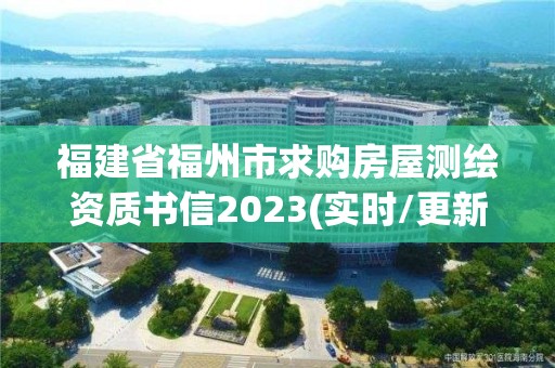 福建省福州市求购房屋测绘资质书信2023(实时/更新中)