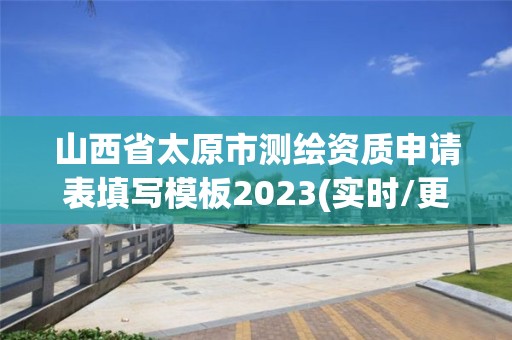 山西省太原市测绘资质申请表填写模板2023(实时/更新中)