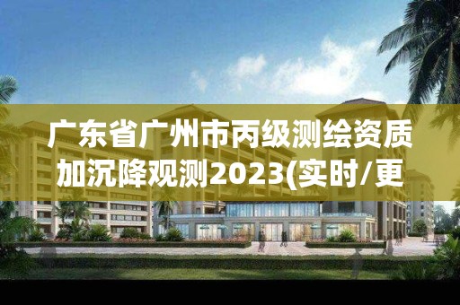 广东省广州市丙级测绘资质加沉降观测2023(实时/更新中)