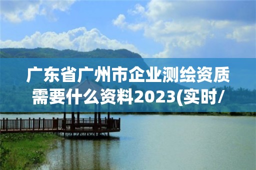 广东省广州市企业测绘资质需要什么资料2023(实时/更新中)