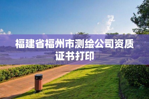 福建省福州市测绘公司资质证书打印