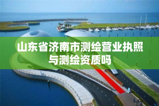 山东省济南市测绘营业执照与测绘资质吗