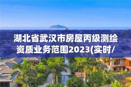 湖北省武汉市房屋丙级测绘资质业务范围2023(实时/更新中)