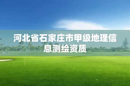 河北省石家庄市甲级地理信息测绘资质