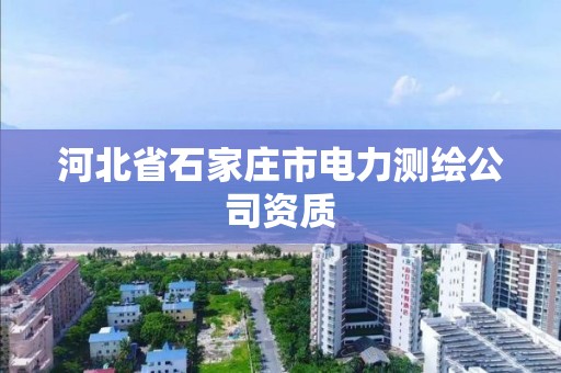 河北省石家庄市电力测绘公司资质