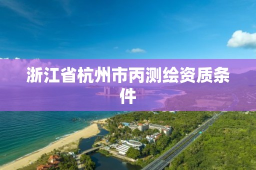 浙江省杭州市丙测绘资质条件