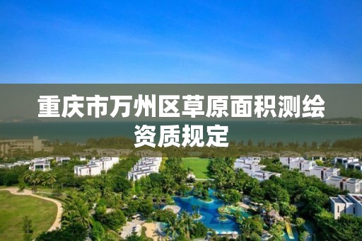 重庆市万州区草原面积测绘资质规定