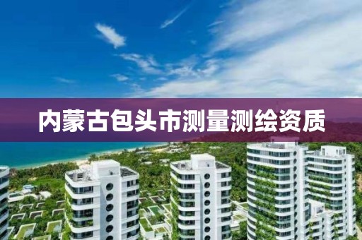 内蒙古包头市测量测绘资质