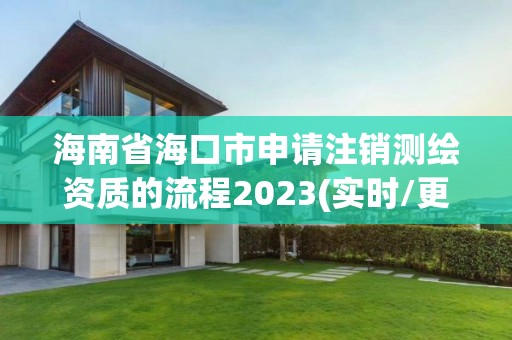 海南省海口市申请注销测绘资质的流程2023(实时/更新中)